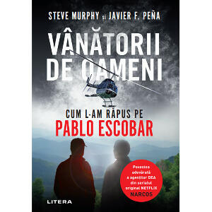 Carte Editura Litera, Vanatorii de oameni. Cum l-am rapus pe Pablo Escobar, Steve Murphy, Javier F. Pena